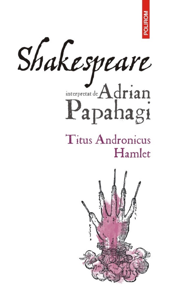 Cartea Shakespeare interpretat de Adrian Papahagi: Titus Andronicus. Hamlet Ed.2024 de Adrian Papahagi