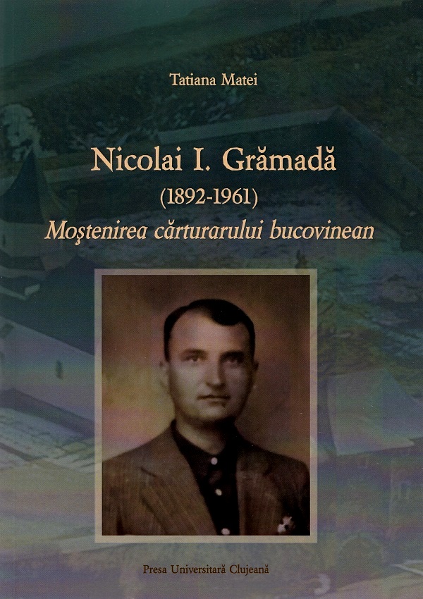 Cartea Nicolai I. Gramada (1892-1961). Mostenirea carturarului bucovinean de Tatiana Matei