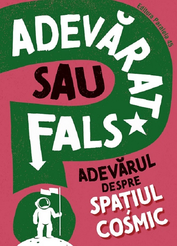Cartea Adevarat sau fals? Adevarul despre spatiul cosmic de Sonya Newland – Editura PARALELA 45