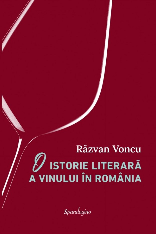 Cartea O istorie literara a vinului in Romania de Razvan Voncu – Editura SPANDUGINO