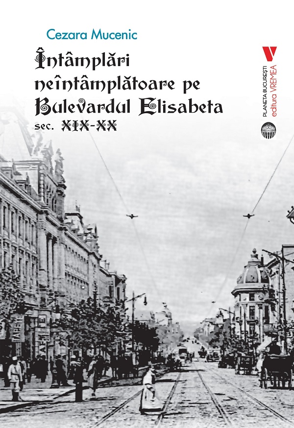 Intamplari neintamplatoare pe Bulevardul Elisabeta: Sec. XIX-XX, Cezara Mucenic – copertă