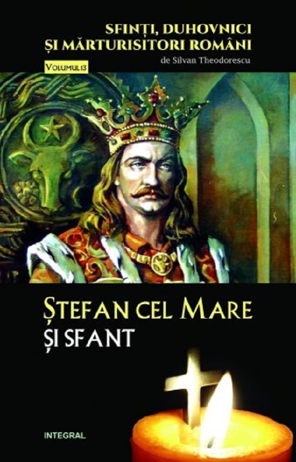 Cartea Sfinti, duhovnici si marturisitori romani Vol.13: Stefan cel Mare si Sfant de Silvan Theodorescu