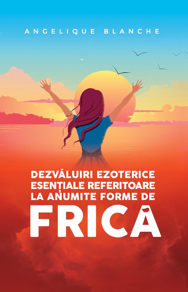 Cartea Dezvaluiri ezoterice esentiale referitoare la anumite forme de frica de Angelique Blanche