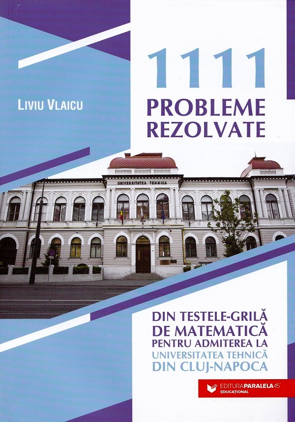 Cartea 1111 probleme rezolvate din testele-grila de matematica pentru admiterea la Universitatea Tehnica din Cluj-Napoca de Liviu Vlaicu