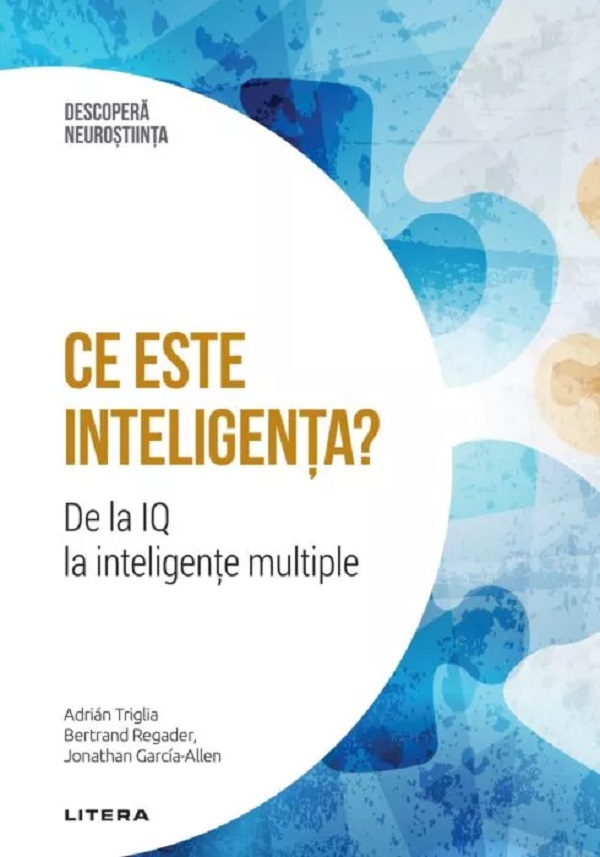Cartea Descopera Neurostiinta. Ce este inteligenta? De la IQ la inteligente multiple de Bertrand Regader, Jonathan Garcia-Allen, Adrian Triglia