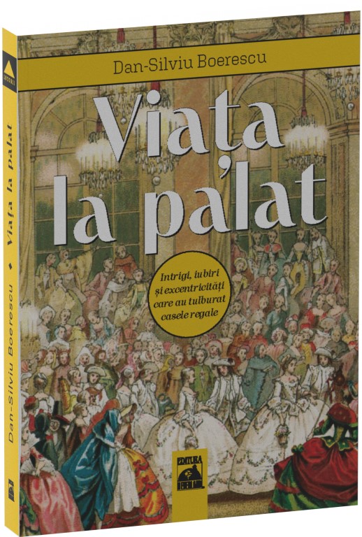 Viata la palat. Intrigi, iubiri si excentricitati care au tulburat casele regale, Dan-Silviu Boerescu – copertă