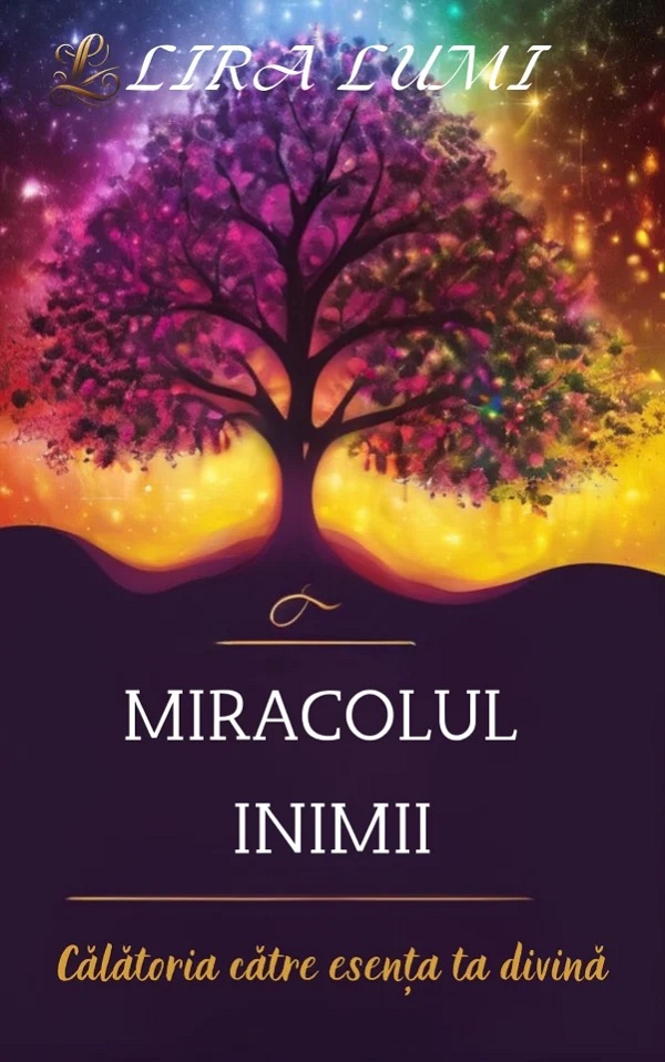 Cartea Miracolul inimii. Calatoria catre esenta ta divina de Lira Lumi