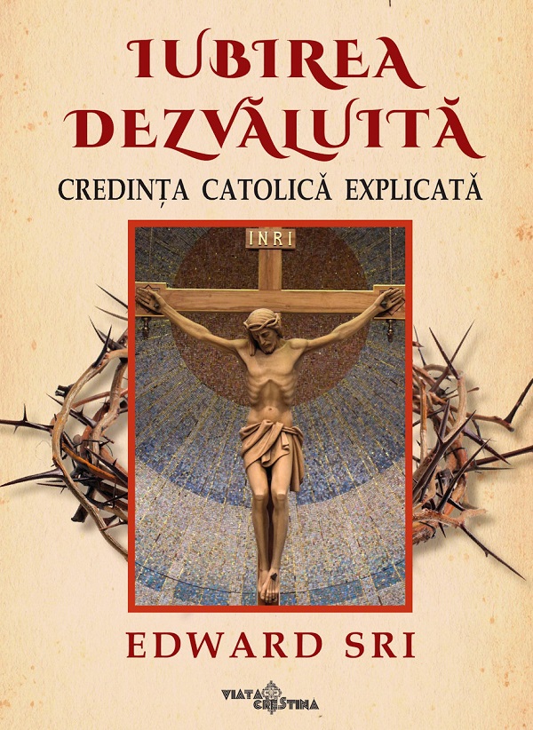 Cartea Iubirea dezvaluita. Credinta catolica explicata de Edward Sri – Editura VIATA CRESTINA