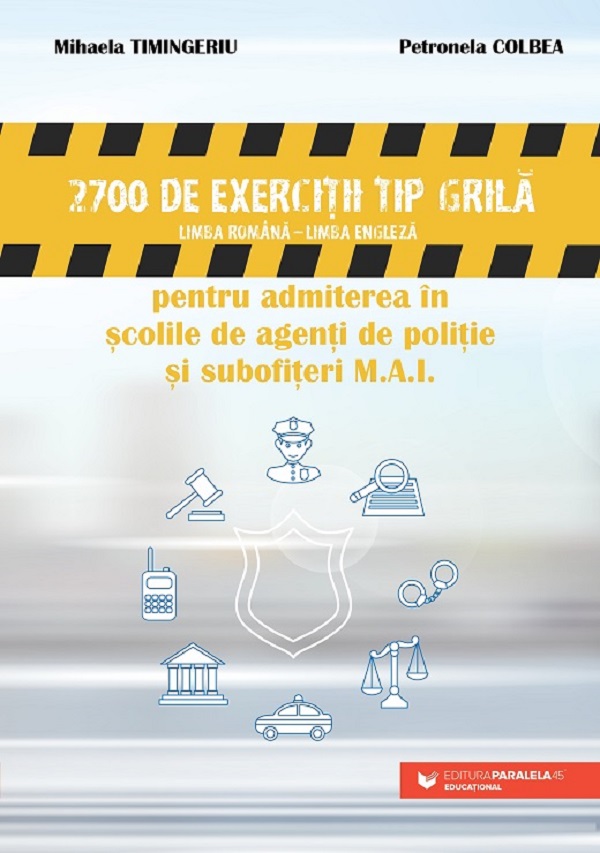 Cartea 2700 de exercitii tip grila pentru admiterea in scolile de politie si subofiteri M.A.I. de Timingeriu Mihaela, Colbea Petronela