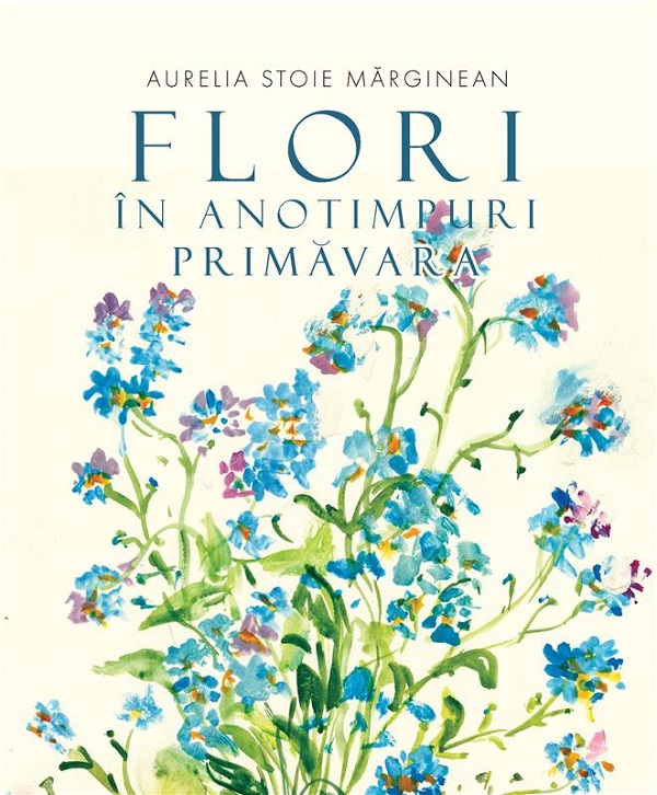 Cartea Flori in anotimpuri. Primavara de Aurelia Stoie Marginean