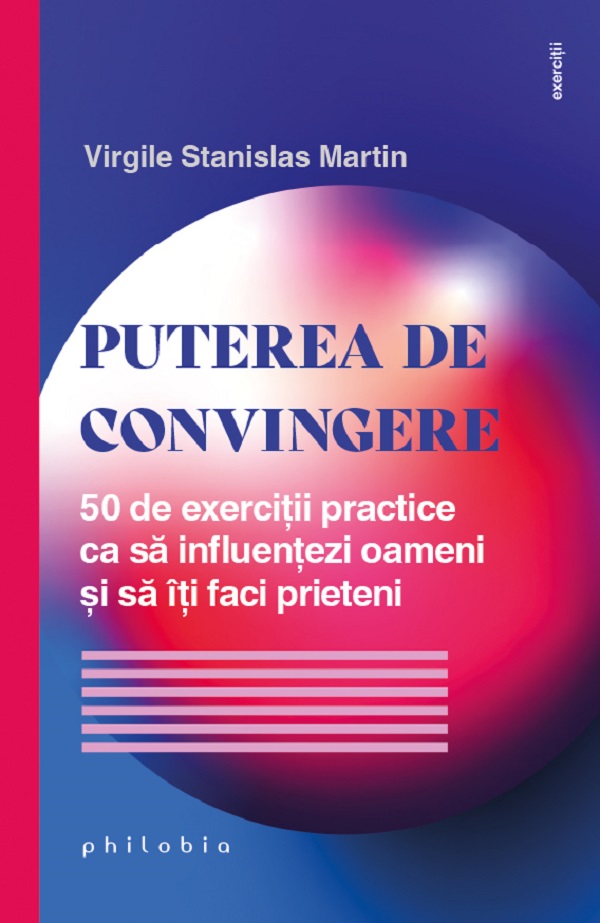 Cartea Puterea de convingere. 50 de exercitii practice ca sa influentezi oameni si sa iti faci prieteni de Virgile Stanislas Martin – Editura PHILOBIA