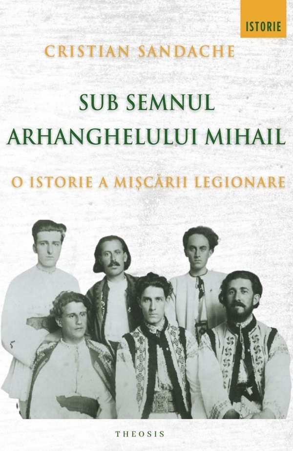 Cartea Sub semnul Arhanghelului Mihail. O istorie a Miscarii Legionare de Cristian Sandache