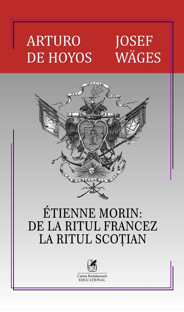 Cartea Etienne Morin: De la Ritul Francez la Ritul Scotian de Josef Wages, Arturo De Hoyos