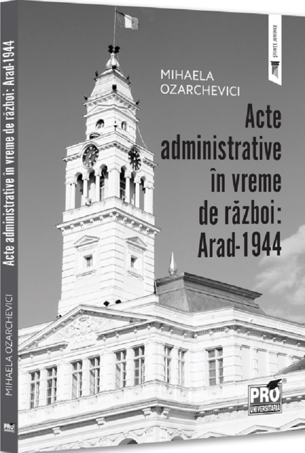Cartea Acte administrative in vreme de razboi. Arad-1944 de Mihaela Ozarchevici