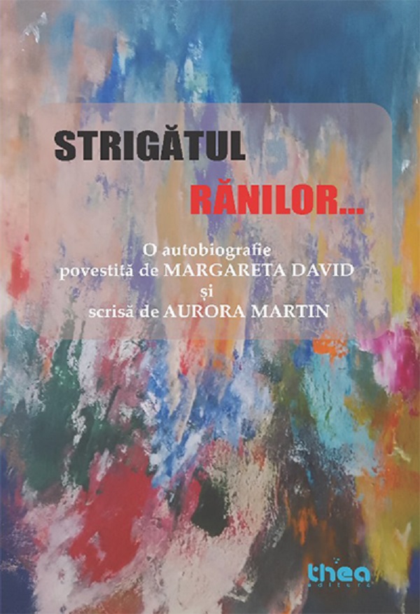 Cartea Strigatul ranilor. O autobiografie povestita de Margareta David si scrisa de Aurora Martin de Aurora Martin – Editura THEA