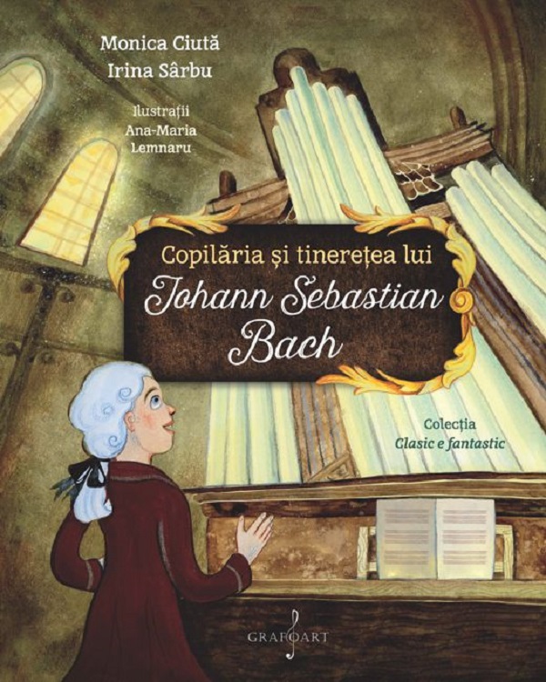 Cartea Copilaria si tineretea lui Johann Sebastian Bach de Monica Ciuta, Irina Sarbu