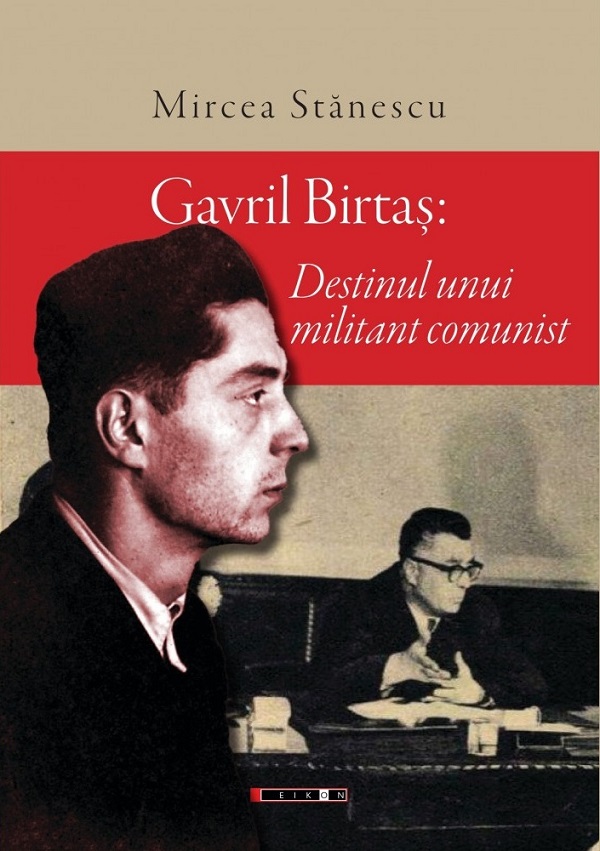 Cartea Gavril Birtas. Destinul unui militant comunist de Mircea Stanescu