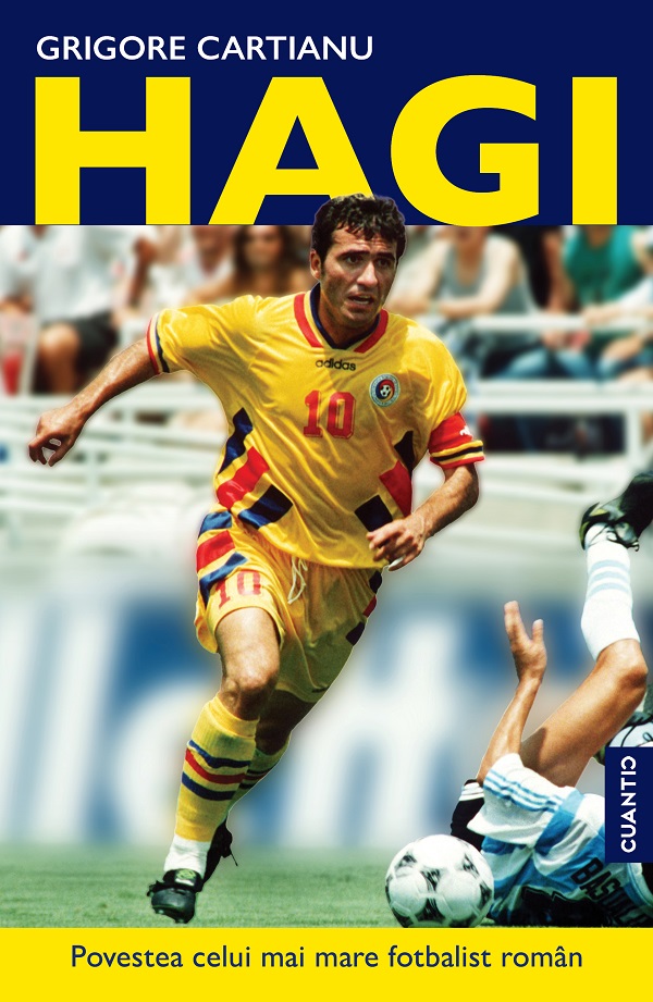 Cartea Hagi. Povestea celui mai mare fotbalist roman din istorie de Grigore Cartianu – Editura CUANTIC