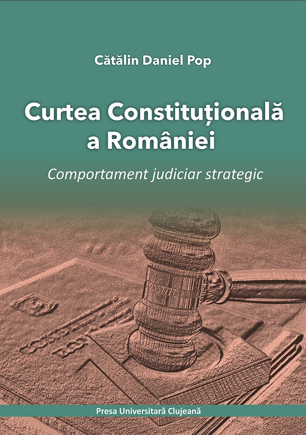 Cartea Curtea Constitutionala a Romaniei. Comportament judiciar strategic de Catalin Daniel Pop – Editura PRESA UNIVERSITARA CLUJEANA