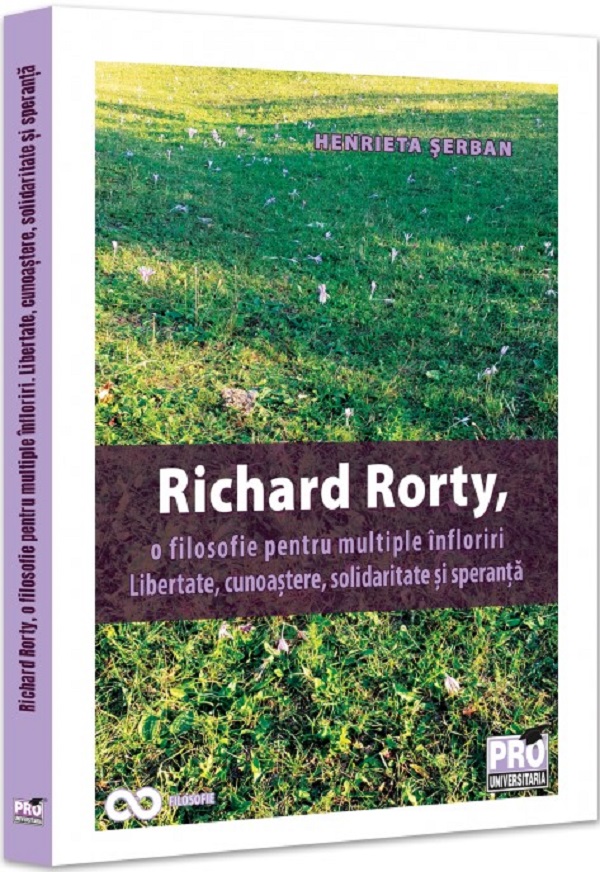 Cartea Richard Rorty, o filosofie pentru multiple infloriri de Henrieta Serban