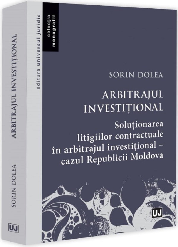 Cartea Arbitrajul investitional. Solutionarea litigiilor contractuale in arbitrajul investitional de Sorin Dolea – Editura UNIVERSUL JURIDIC
