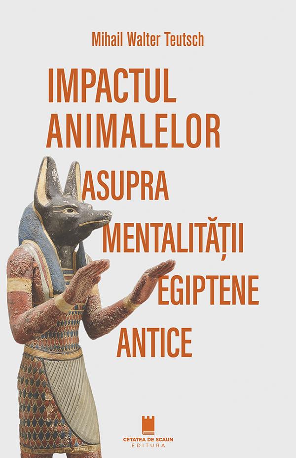 Cartea Impactul animalelor asupra mentalitatii egiptene antice de Mihail Walter Teutsch
