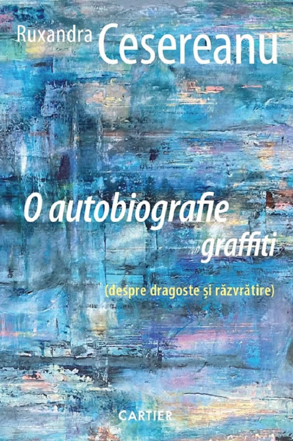 Cartea O autobiografie graffiti (despre dragoste si razvratire) de Ruxandra Cesereanu