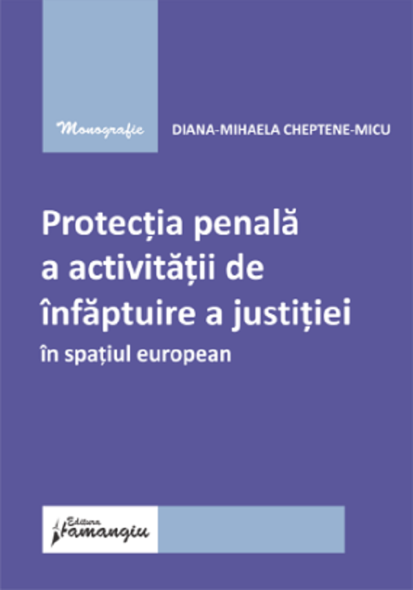 Cartea Protectia penala a activitatii de infaptuire a justitiei in spatiul european de Diana-Mihaela Cheptene-Micu