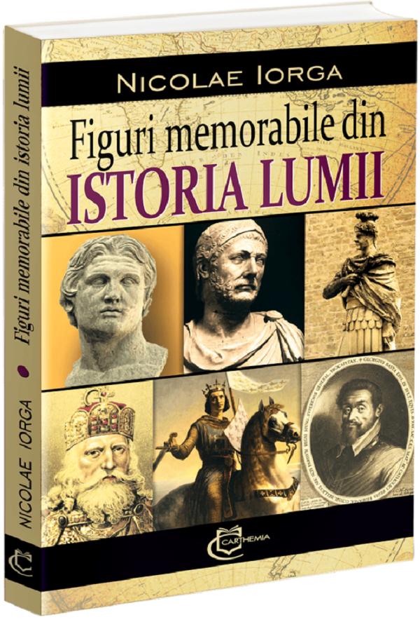Cartea Figuri memorabile din istoria lumii de Nicolae Iorga – Editura CARTHEMIA
