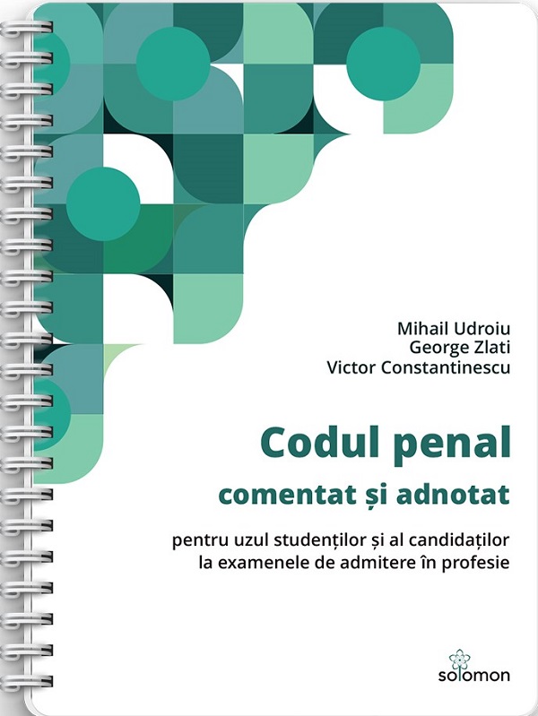 Cartea Codul penal comentat si adnotat pentru uzul studentilor si al candidatilor la examenele de admitere in profesie Ed. Spiralata de Mihail Udroiu, Victor Constantinescu, George Zlati – Editura SOLOMON