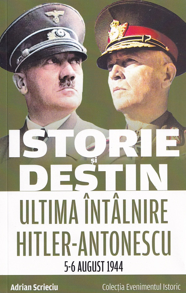 Cartea Istorie si destin. Ultima intalnire Hitler-Antonescu 5-6 august 1944