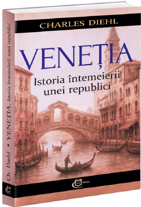 Cartea Venetia. Istoria intemeierii unei republici de Charles Diehl – Editura CARTHEMIA