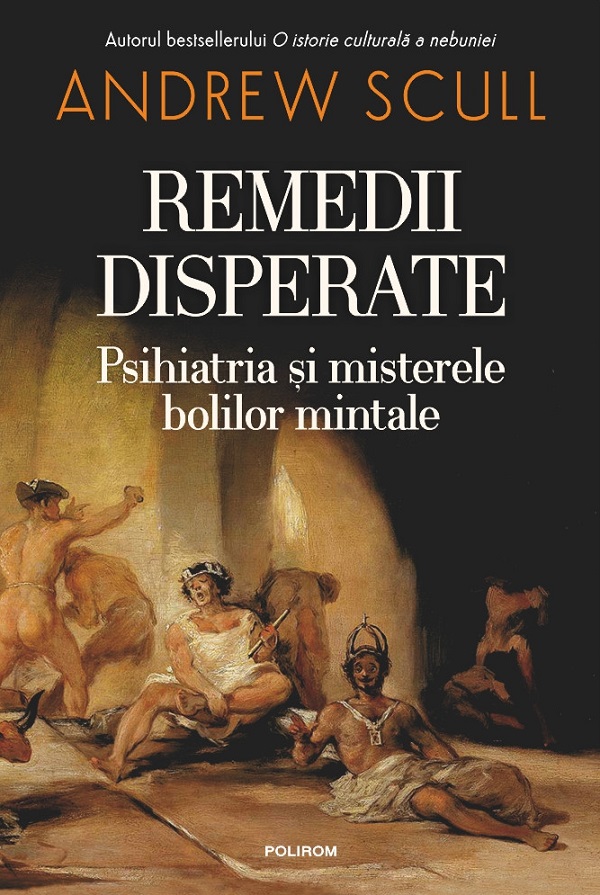 Cartea Remedii disperate. Psihiatria si misterele bolilor mintale de Andrew Scull