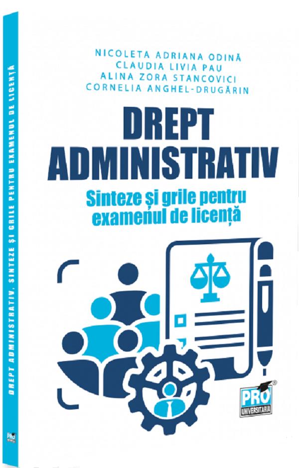 Cartea Drept administrativ. Sinteze si grile pentru examenul de licenta de Nicoleta Adriana Odina, Claudia Livia Pau, Alina Zora Stancovici, Cornelia Anghe-Drugarin
