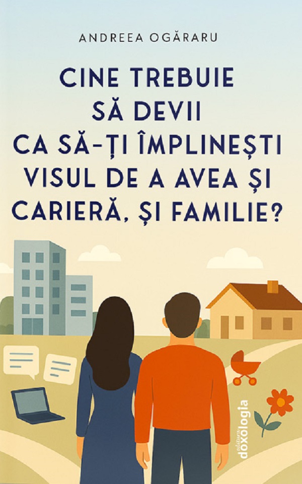 Cartea Cine trebuie sa devii ca sa-ti implinesti visul de a avea si cariera, si familie? de Andreea Ogararu