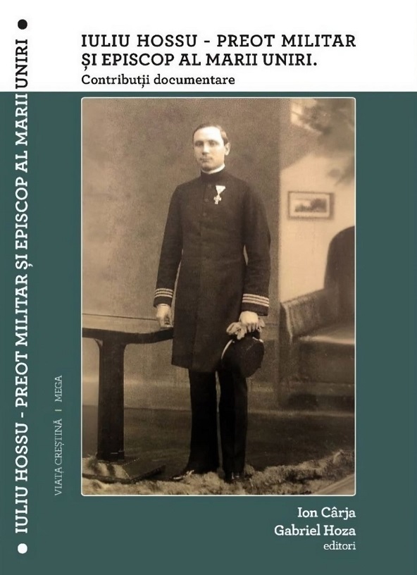 Cartea Iuliu Hossu - Preot militar și Episcop al Marii Uniri. Contribuții documentare de Gabriel Hoza, Ion Carja – Editura VIATA CRESTINA