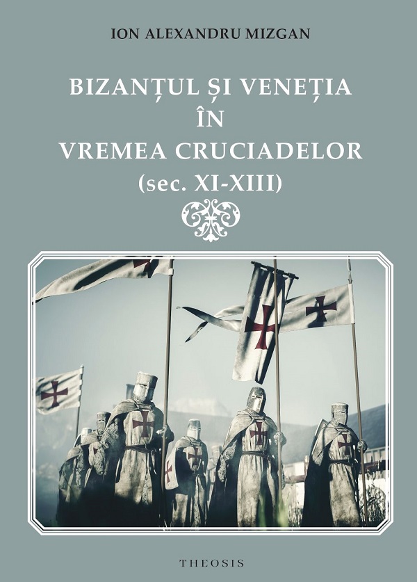 Cartea Bizanțul și Veneția în vremea Cruciadelor (Sec. XI-XIII) de Ion Alexandru Mizgan
