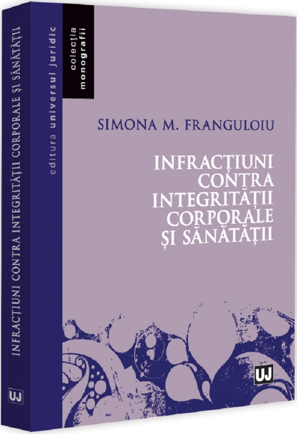 Cartea Infracțiuni contra integrității corporale și sănătății de Simona M. Franguloiu