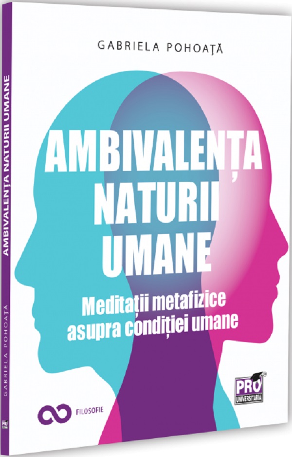 Cartea Ambivalența naturii umane. Meditații metafizice asupra condiției umane de Gabriela Pohoata – Editura PRO UNIVERSITARIA