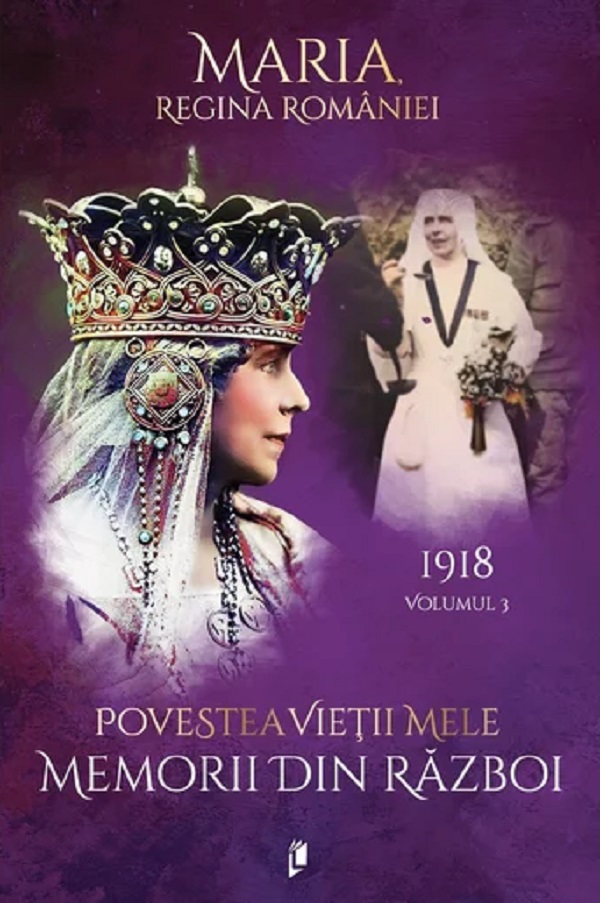 Cartea Povestea vieții mele. Memorii din război Vol.3: 1918 de Regina Maria