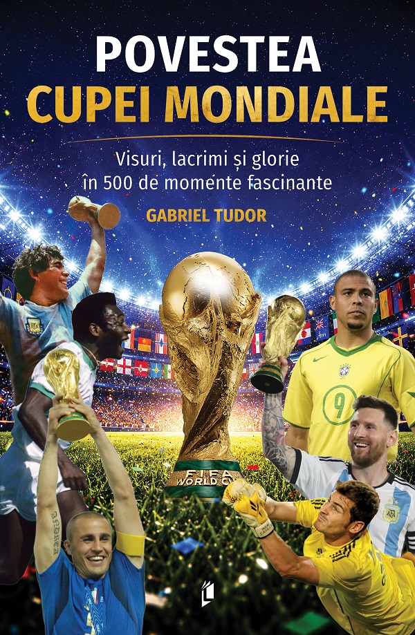 Cartea Povestea Cupei Mondiale. Visuri, lacrimi și glorie în 500 de momente fascinante de Gabriel Tudor
