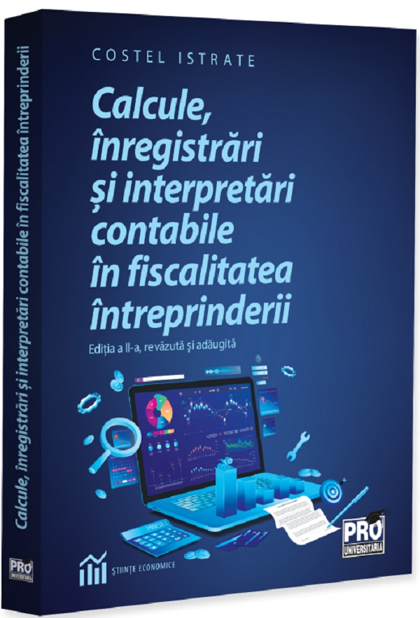 Cartea Calcule, înregistrări și interpretări contabile în fiscalitatea întreprinderi de Costel Istrate – Editura PRO UNIVERSITARIA