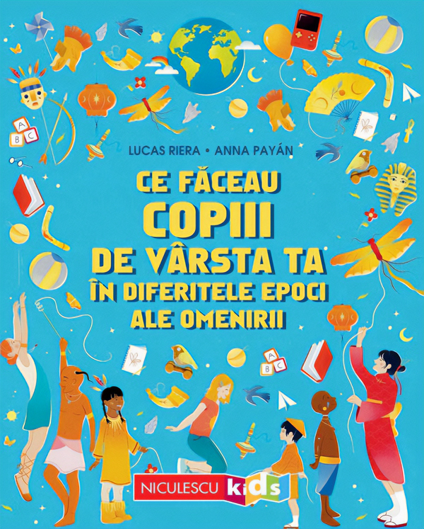 Cartea Ce făceau copiii de vârsta ta în diferitele epoci ale omenirii de Lucas Riera, Anna Payan