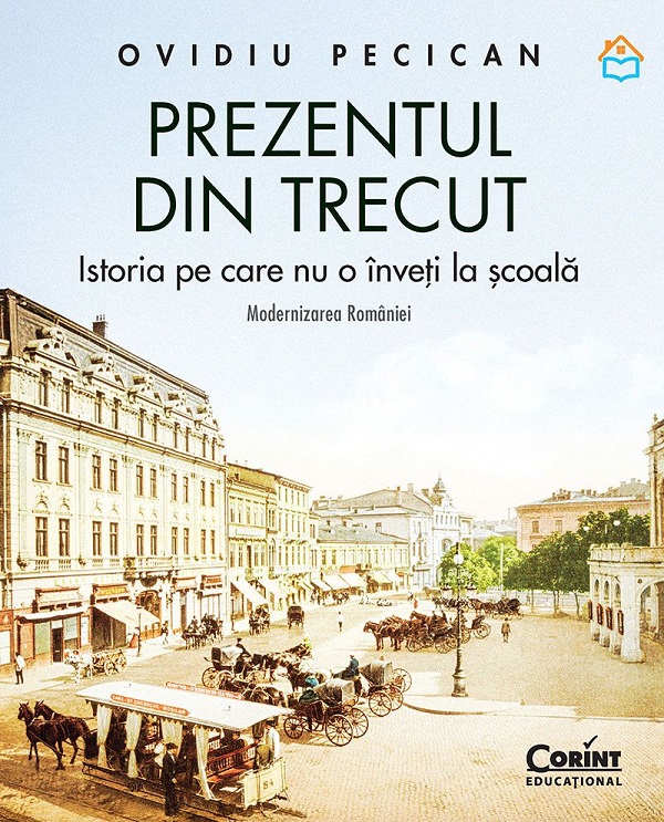 Cartea Prezentul din trecut. Istoria pe care nu o înveți la școală. Modernizarea României de Ovidiu Pecican