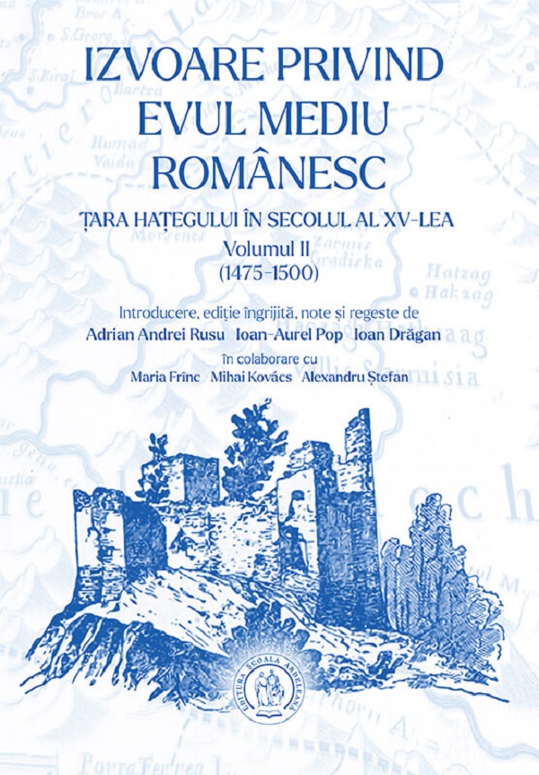 Cartea Izvoare privind Evul Mediu românesc: Țara Hațegului în secolul al XV-lea (1475-1500) Vol.2 de Ioan-Aurel Pop, Adrian Andrei Rusu, Ioan Dragan