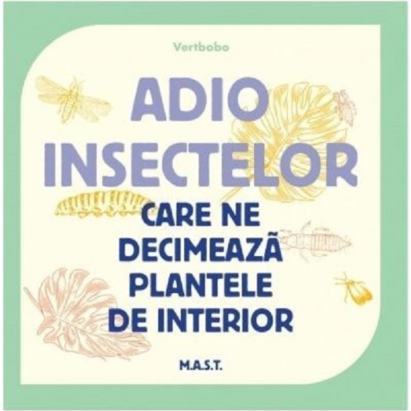 Cartea Adio insectelor care ne decimează plantele de interior de Vertbobo – Editura MAST