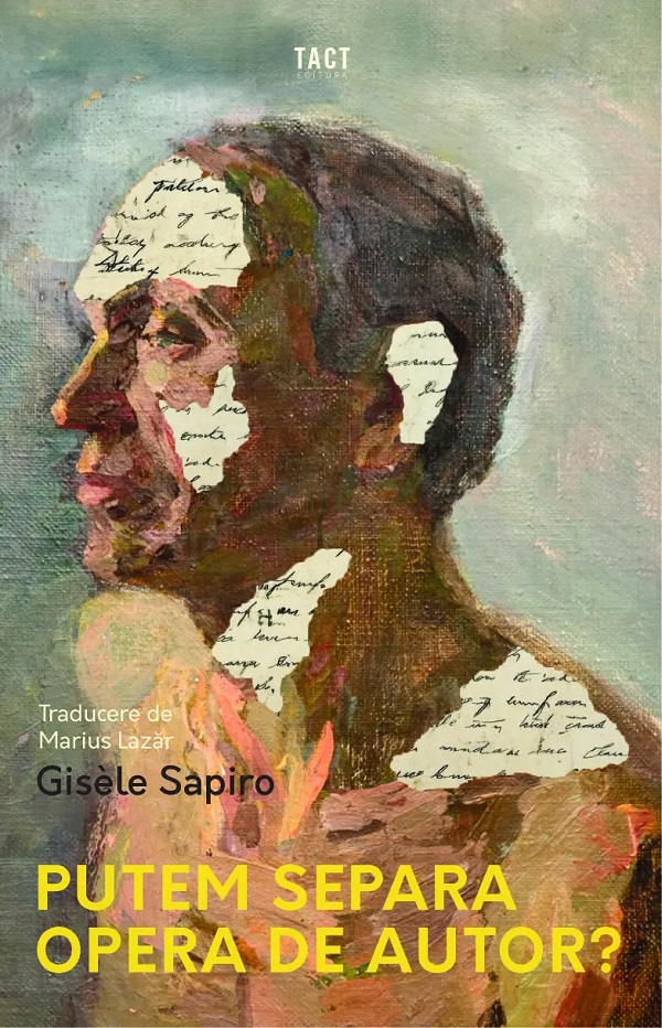 Cartea Putem separa opera de autor? de Gisele Sapiro – Editura TACT