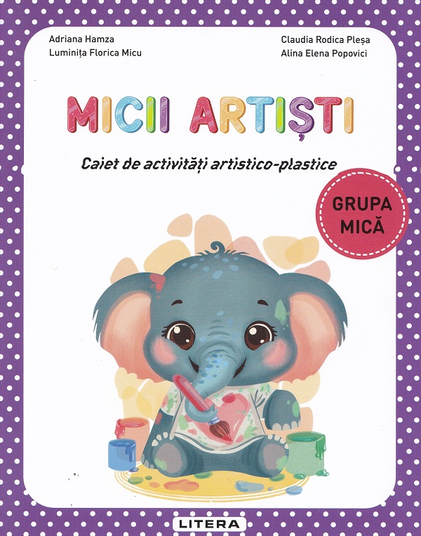 Cartea Micii artiști - Grupa mică - Caiet de activități artistico-plastice de Adriana Hamza, Alina Elena Popovici, Claudia Rodica Plesa, Luminita Florica Micu