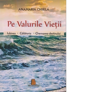 Cartea Pe valurile vietii. Volumul 1 : Iubirea. Calatoria. Chemarea destinului