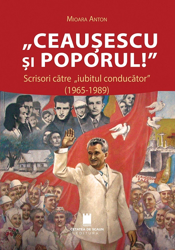 Cartea Ceaușescu și poporul! Scrisori către iubitul conducător (1965-1989) de Mioara Anton